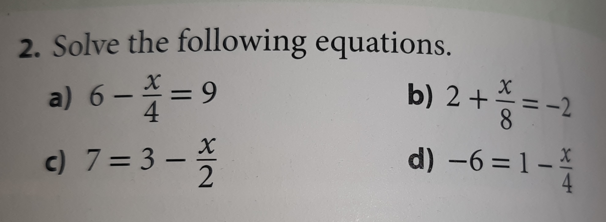 Solve the following equations.
a) 6- x/4 =9 b)
2+ x/8 =-2
c) 7=3- x/2 
d) -6=1- x/4 