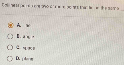 Collinear points are two or more points that lie on the same_
A. line
B. angle
C. space
D. plane