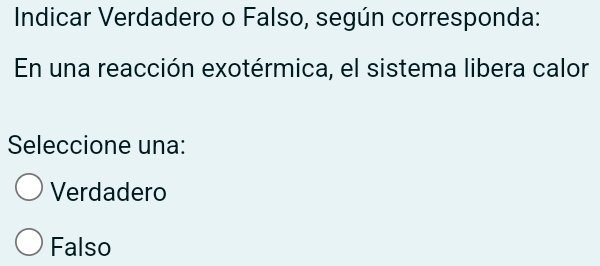 Indicar Verdadero o Falso, según corresponda:
En una reacción exotérmica, el sistema libera calor
Seleccione una:
Verdadero
Falso