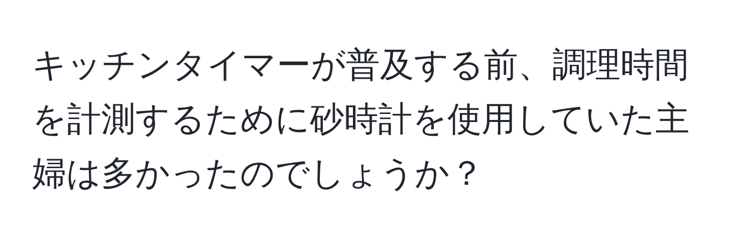 キッチンタイマーが普及する前、調理時間を計測するために砂時計を使用していた主婦は多かったのでしょうか？