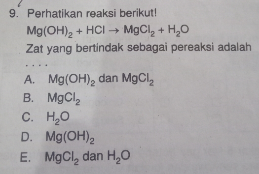 Perhatikan reaksi berikut!
Mg(OH)_2+HClto MgCl_2+H_2O
Zat yang bertindak sebagai pereaksi adalah
A. Mg(OH)_2 dan MgCl_2
B. MgCl_2
C. H_2O
D. Mg(OH)_2
E. MgCl_2 dan H_2O