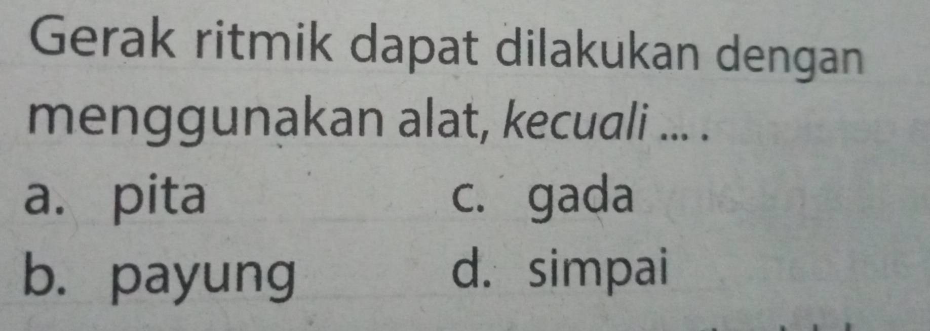 Gerak ritmik dapat dilakukan dengan
menggunakan alat, kecuali ... .
a. pita c. gada
b. payung
d. simpai