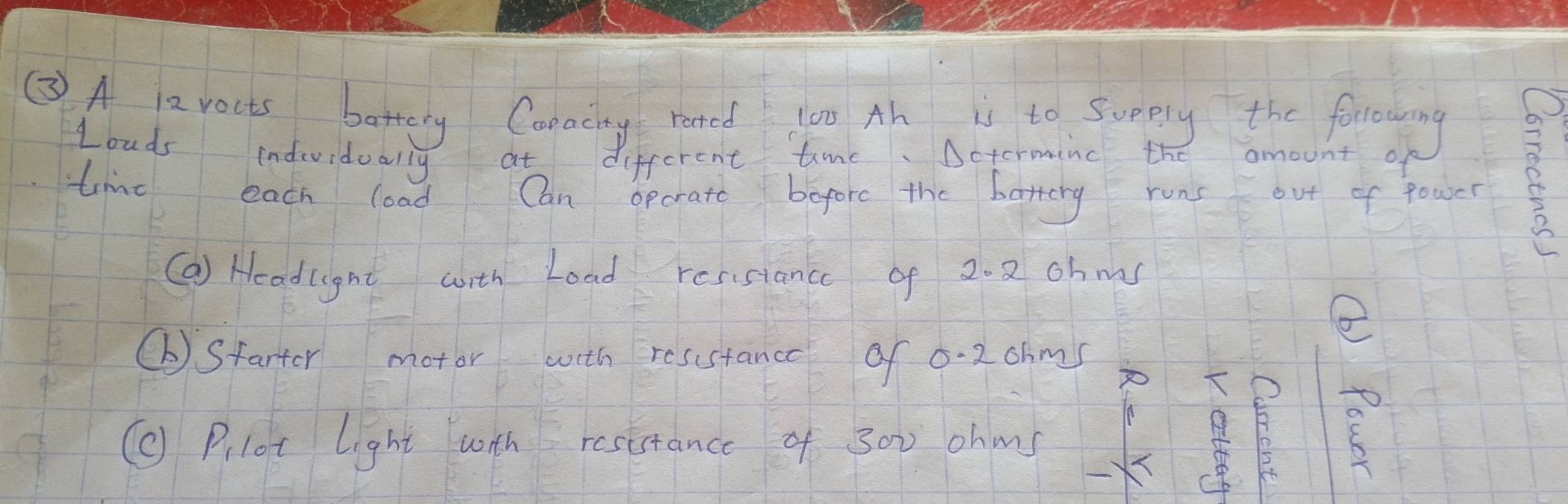 time each load Can opcrate before the battery runs out of fower 
(a) Headuight with Load resistance of 2. 2 ohms
⑥Starter motor with resustance of 0-2 0hms
( Plot light with resistance of 300 ohms
B 8