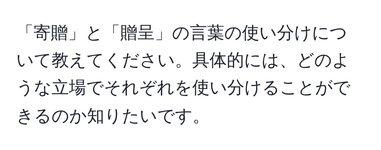 「寄贈」と「贈呈」の言葉の使い分けについて教えてください。具体的には、どのような立場でそれぞれを使い分けることができるのか知りたいです。