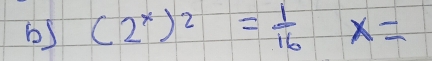 (2^x)^2= 1/16 x=