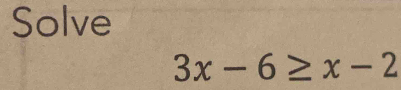 Solve
3x-6≥ x-2