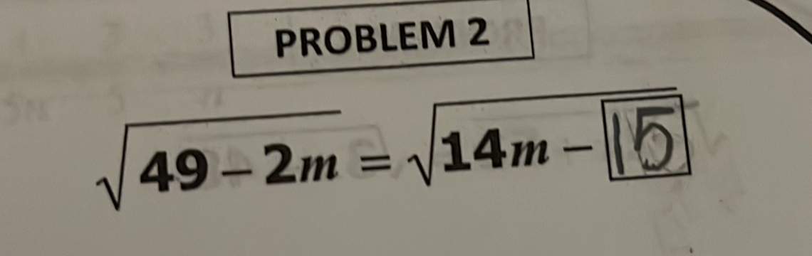 PROBLEM 2
√49−2m= √14m−|5