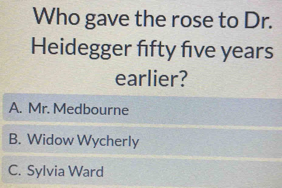 Who gave the rose to Dr.
Heidegger fifty five years
earlier?
A. Mr. Medbourne
B. Widow Wycherly
C. Sylvia Ward