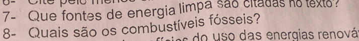 7- Que fontes de energia limpa são citadas no texto: 
8- Quais são os combustíveis fósseis? 
es do uso das energias renová