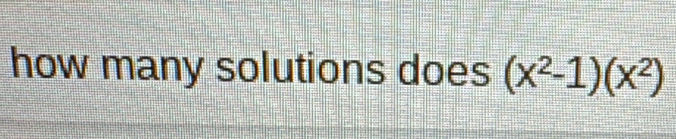 how many solutions does (x^2-1)(x^2)
