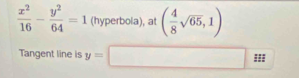  x^2/16 - y^2/64 =1 (hyperbola), at ( 4/8 sqrt(65),1)
Tangent line is y=□ =±