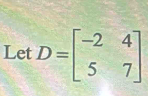 LetD=beginbmatrix -2&4 5&7endbmatrix