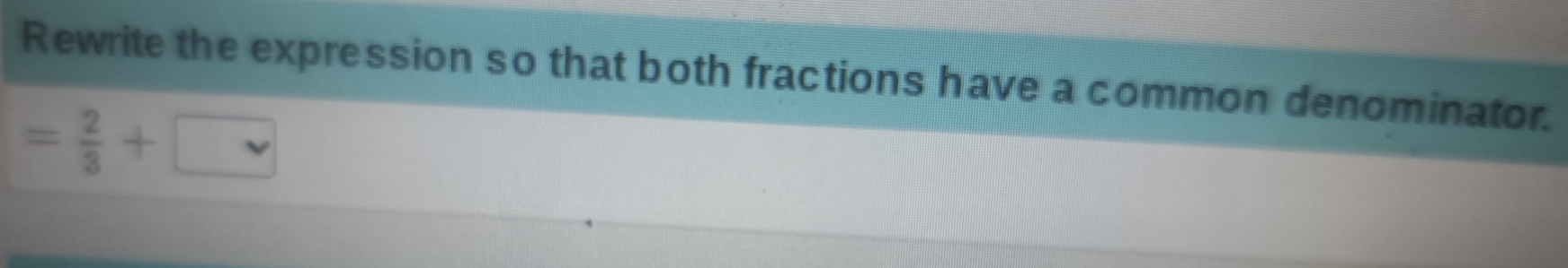 Rewrite the expression so that both fractions have a common denominator.
= 2/3 +□