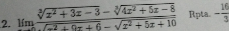 limlimits _xto 0 (sqrt[3](x^2+3x-3)-sqrt[3](4x^2+5x-8))/sqrt(x^2+9x+6)-sqrt(x^2+5x+10)  Rpta. - 16/3 