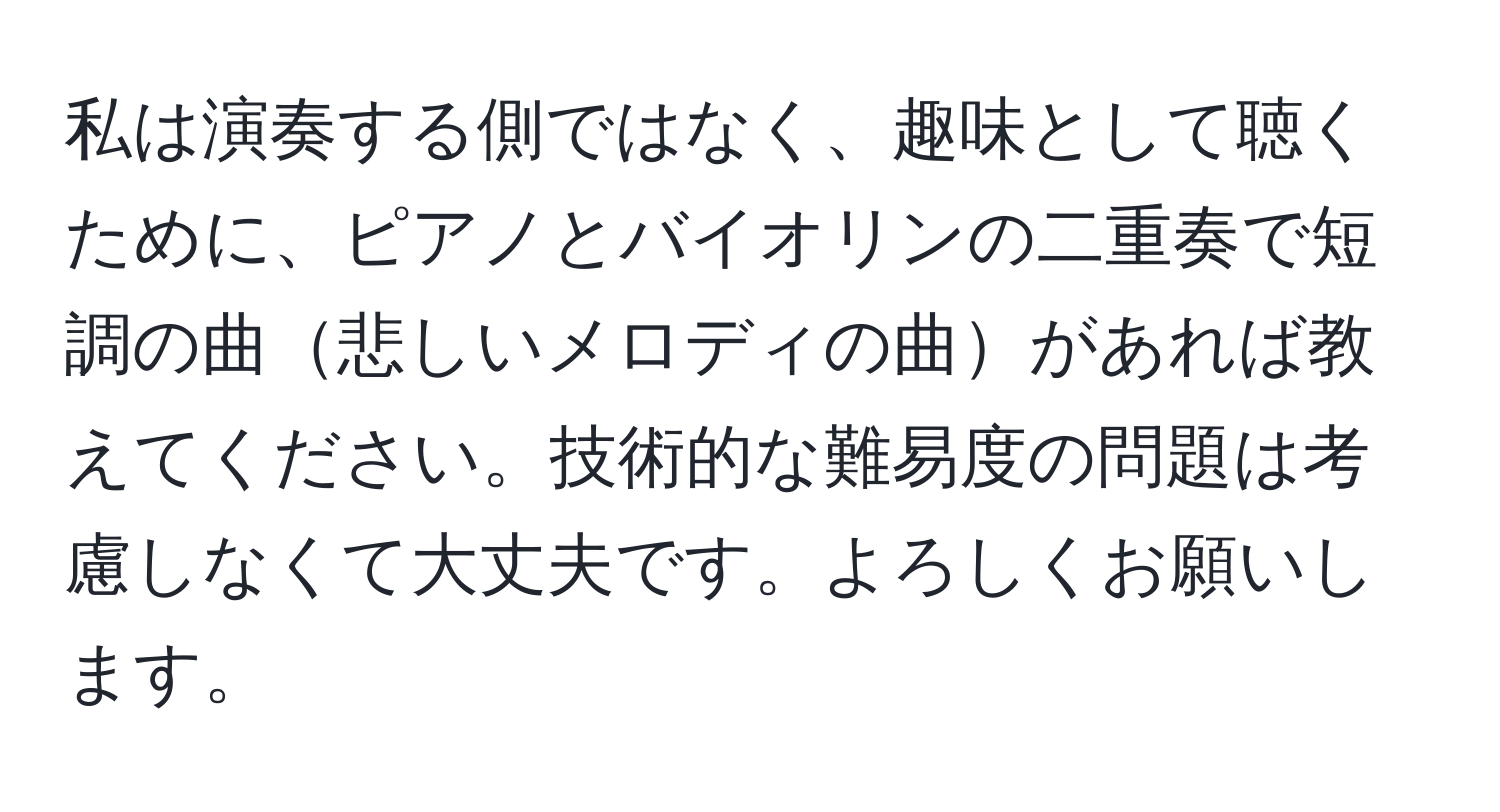 私は演奏する側ではなく、趣味として聴くために、ピアノとバイオリンの二重奏で短調の曲悲しいメロディの曲があれば教えてください。技術的な難易度の問題は考慮しなくて大丈夫です。よろしくお願いします。