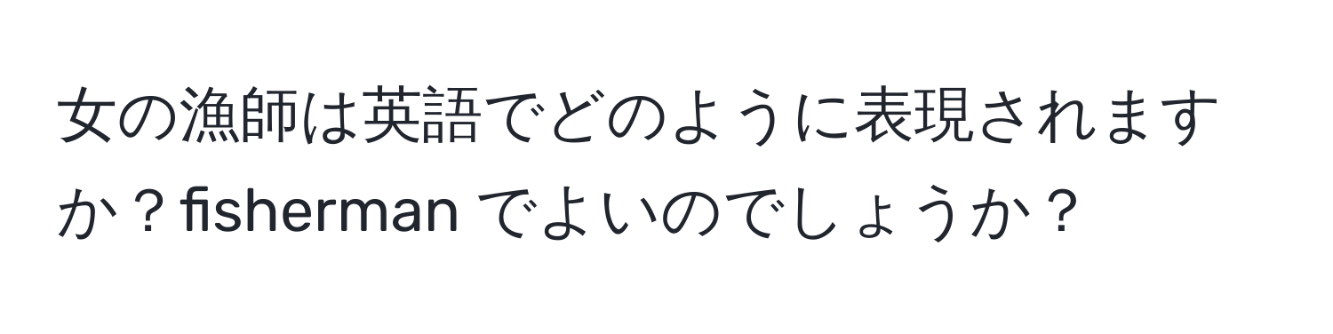 女の漁師は英語でどのように表現されますか？fisherman でよいのでしょうか？