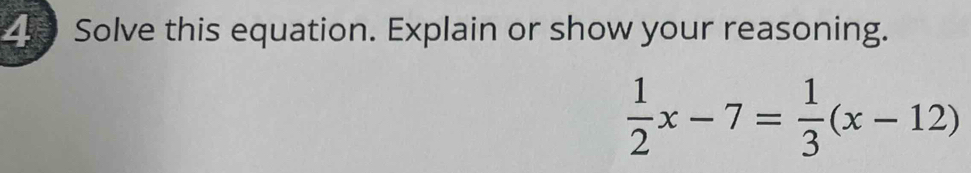 Solve this equation. Explain or show your reasoning.
 1/2 x-7= 1/3 (x-12)