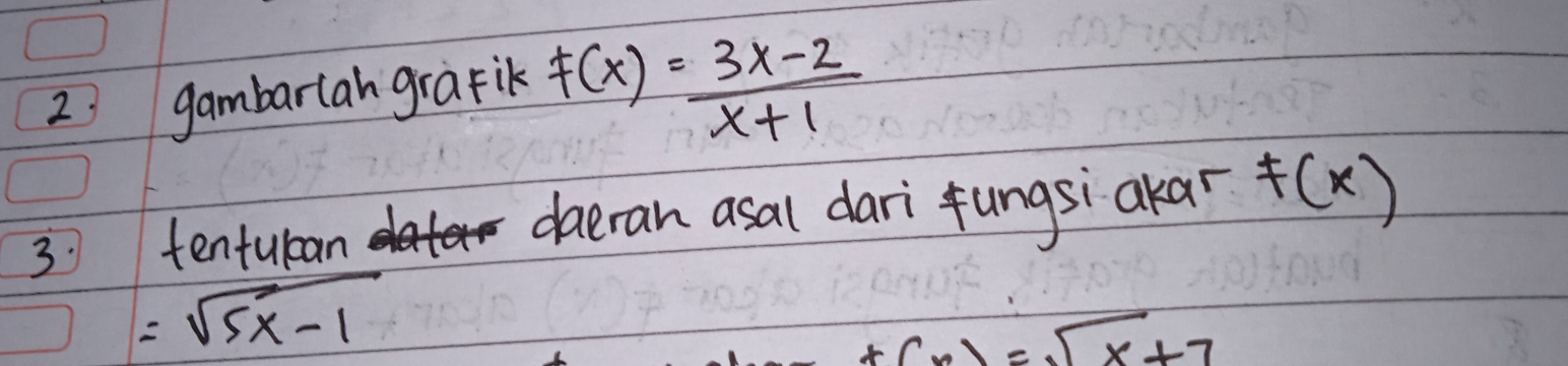 2' gambarlan grafik f(x)= (3x-2)/x+1 
3. tentulcan daeran asal dari fungsi akar F(x)
=sqrt(5x-1)
1=sqrt(x)+7