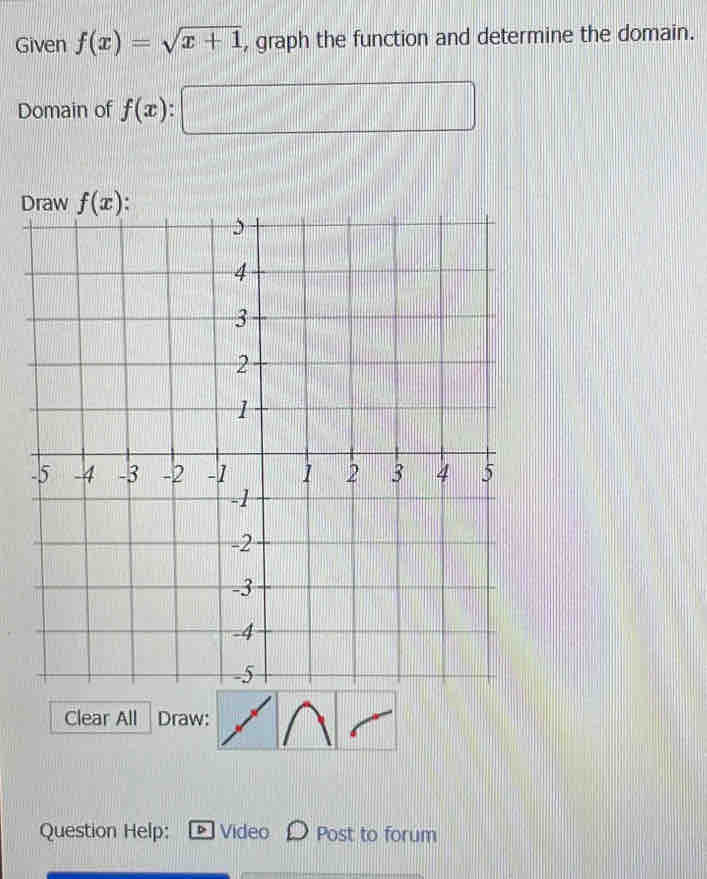 Given f(x)=sqrt(x+1) , graph the function and determine the domain.
x^ |
Domain of f(x) |
11111
D
Clear All Draw:
Question Help: Video Post to forum