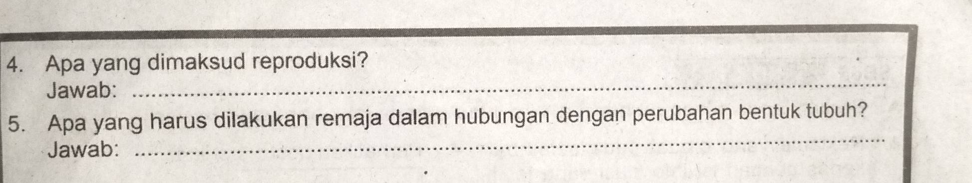 Apa yang dimaksud reproduksi? 
Jawab: 
_ 
_ 
5. Apa yang harus dilakukan remaja dalam hubungan dengan perubahan bentuk tubuh? 
Jawab: