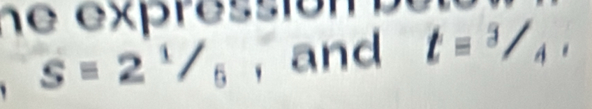 he expression
s=2^1/_6 ,and t = 3 /4.