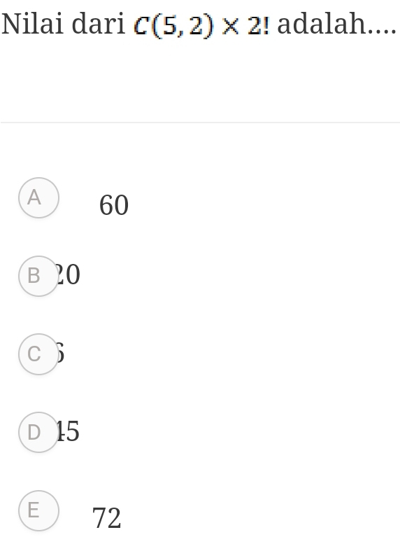 Nilai dari C(5,2)* 2! adalah....
A 60
B ?0
C
D 15
E ) 72