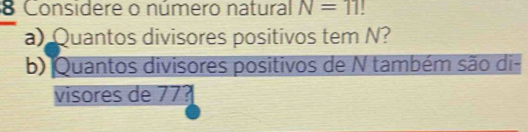 Considere o número natural N=11
a) Quantos divisores positivos tem N? 
b) Quantos divisores positivos de N também são di- 
visores de 77?