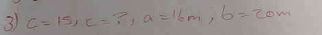 c=15, c=?, a=16m, b=20m