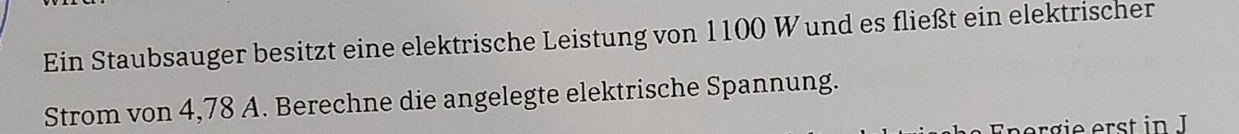 Ein Staubsauger besitzt eine elektrische Leistung von 1100 W und es fließt ein elektrischer 
Strom von 4,78 A. Berechne die angelegte elektrische Spannung.