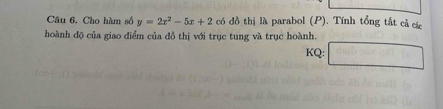 Cho hàm số y=2x^2-5x+2 có đồ thị là parabol (P). Tính tổng tất cả các 
hoành độ của giao điểm của đồ thị với trục tung và trục hoành. 
KQ: