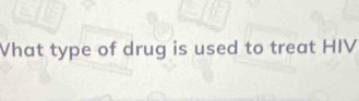 Vhat type of drug is used to treat HIV