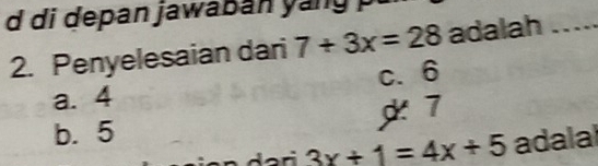 di depan jawab an y 
2. Penyelesaian dari 7+3x=28 adalah_
a. 4 c. 6
b. 5 7
3x+1=4x+5 adalal