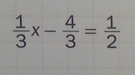  1/3 x- 4/3 = 1/2 