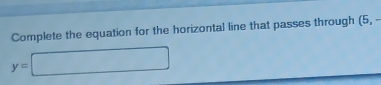 Complete the equation for the horizontal line that passes through (5,-
y=□