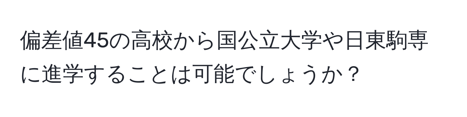 偏差値45の高校から国公立大学や日東駒専に進学することは可能でしょうか？