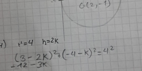 C=(2,-1)
() r^1=4 h=2k
(3-2k)^2+(-4-k)^2=4^2
-12-3k