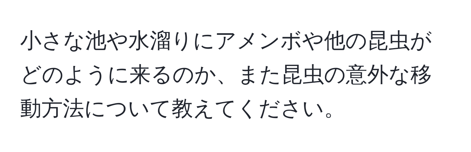 小さな池や水溜りにアメンボや他の昆虫がどのように来るのか、また昆虫の意外な移動方法について教えてください。