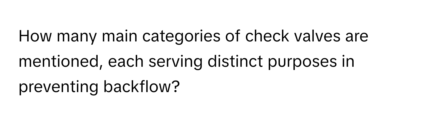 How many main categories of check valves are mentioned, each serving distinct purposes in preventing backflow?