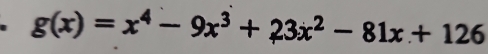 g(x)=x^4-9x^3+23x^2-81x+126