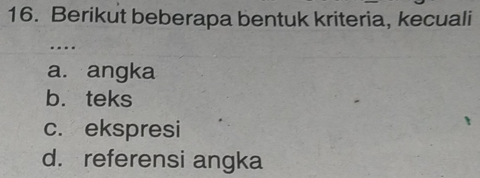 Berikut beberapa bentuk kriteria, kecuali
.
a. angka
b. teks
c. ekspresi
d. referensi angka