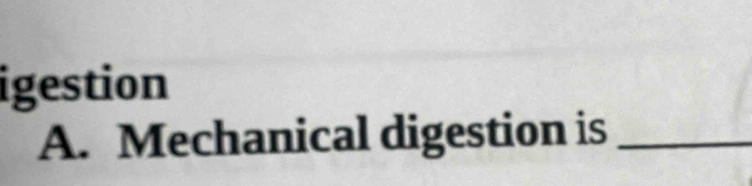 igestion 
A. Mechanical digestion is_