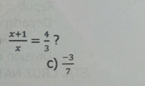  (x+1)/x = 4/3  ? 
c)  (-3)/7 