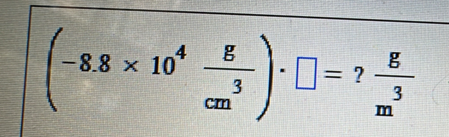 (-8.8* 10^4 g/cm^3 )· □ =? g/m^3 