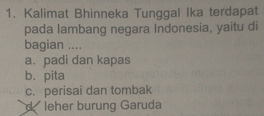 Kalimat Bhinneka Tunggal Ika terdapat
pada lambang negara Indonesia, yaitu di
bagian ....
a. padi dan kapas
b. pita
c. perisai dan tombak
d leher burung Garuda