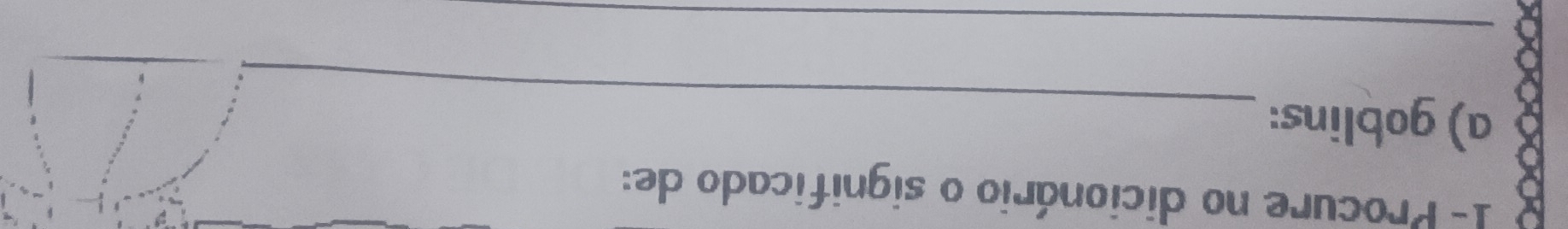 1- Procure no dicionário o significado de: 
_ 
a) goblins: 
_