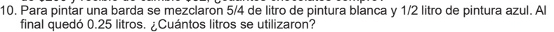 Para pintar una barda se mezclaron 5/4 de litro de pintura blanca y 1/2 litro de pintura azul. Al 
final quedó 0.25 litros. ¿Cuántos litros se utilizaron?