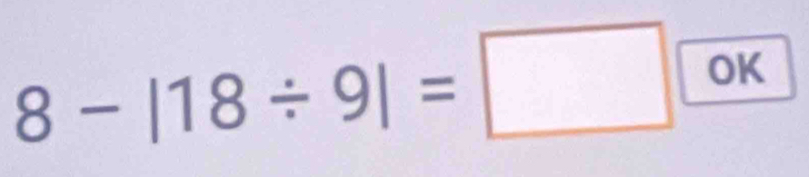 8-|18/ 9|=□ OK