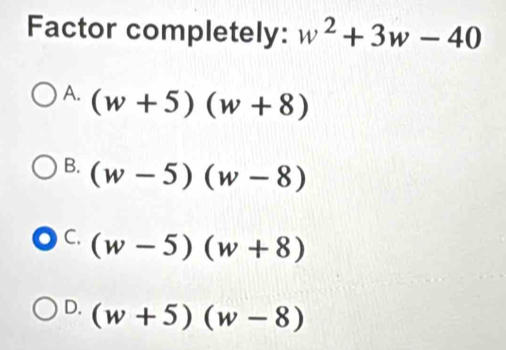 Factor completely: w^2+3w-40
A. (w+5)(w+8)
B. (w-5)(w-8)
C. (w-5)(w+8)
D. (w+5)(w-8)