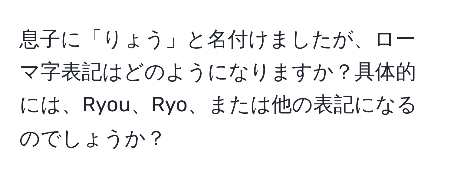 息子に「りょう」と名付けましたが、ローマ字表記はどのようになりますか？具体的には、Ryou、Ryo、または他の表記になるのでしょうか？