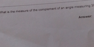 What is the measure of the complement of an angle measuring 3
Answer: